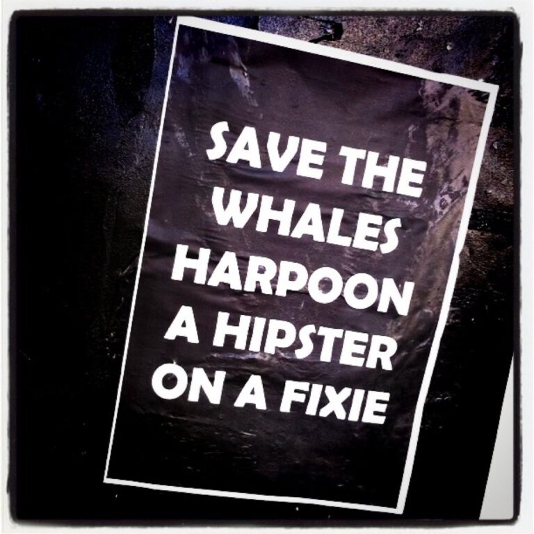 Save the whales. Harpoon a hipster on a fixie.